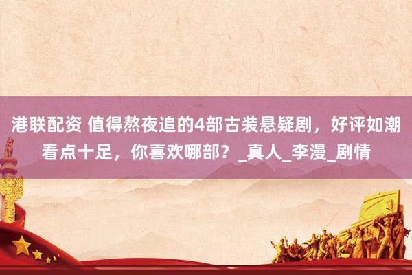 港联配资 值得熬夜追的4部古装悬疑剧，好评如潮看点十足，你喜欢哪部？_真人_李漫_剧情