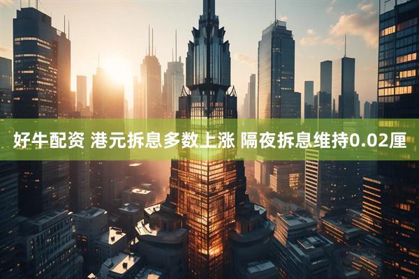 好牛配资 港元拆息多数上涨 隔夜拆息维持0.02厘