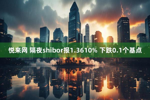 悦来网 隔夜shibor报1.3610% 下跌0.1个基点